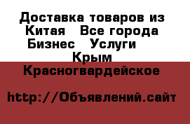 Доставка товаров из Китая - Все города Бизнес » Услуги   . Крым,Красногвардейское